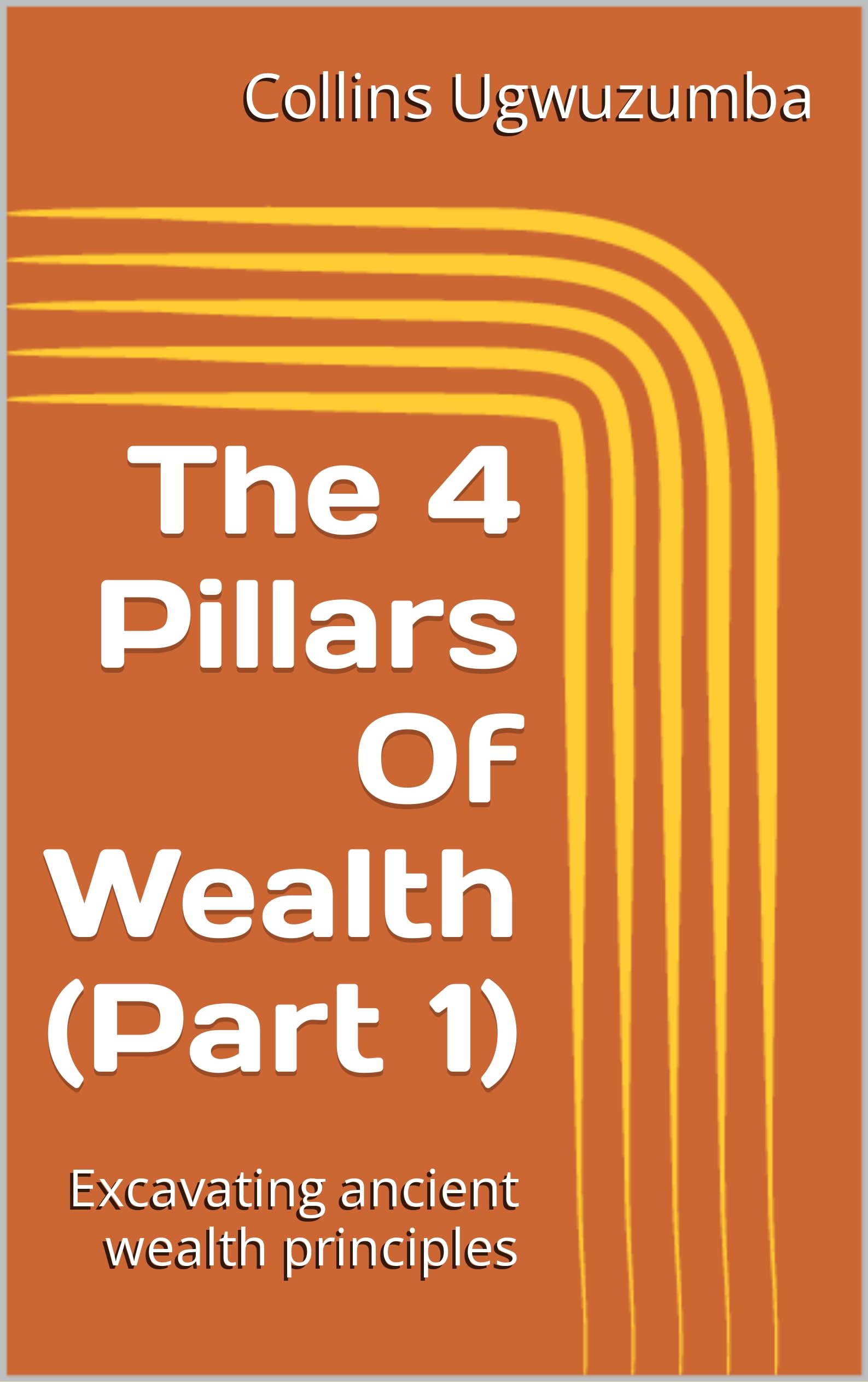 The 4 Pillars Of Wealth (Part 1) Excavating ancient wealth principles by Collins Ugwuzumba