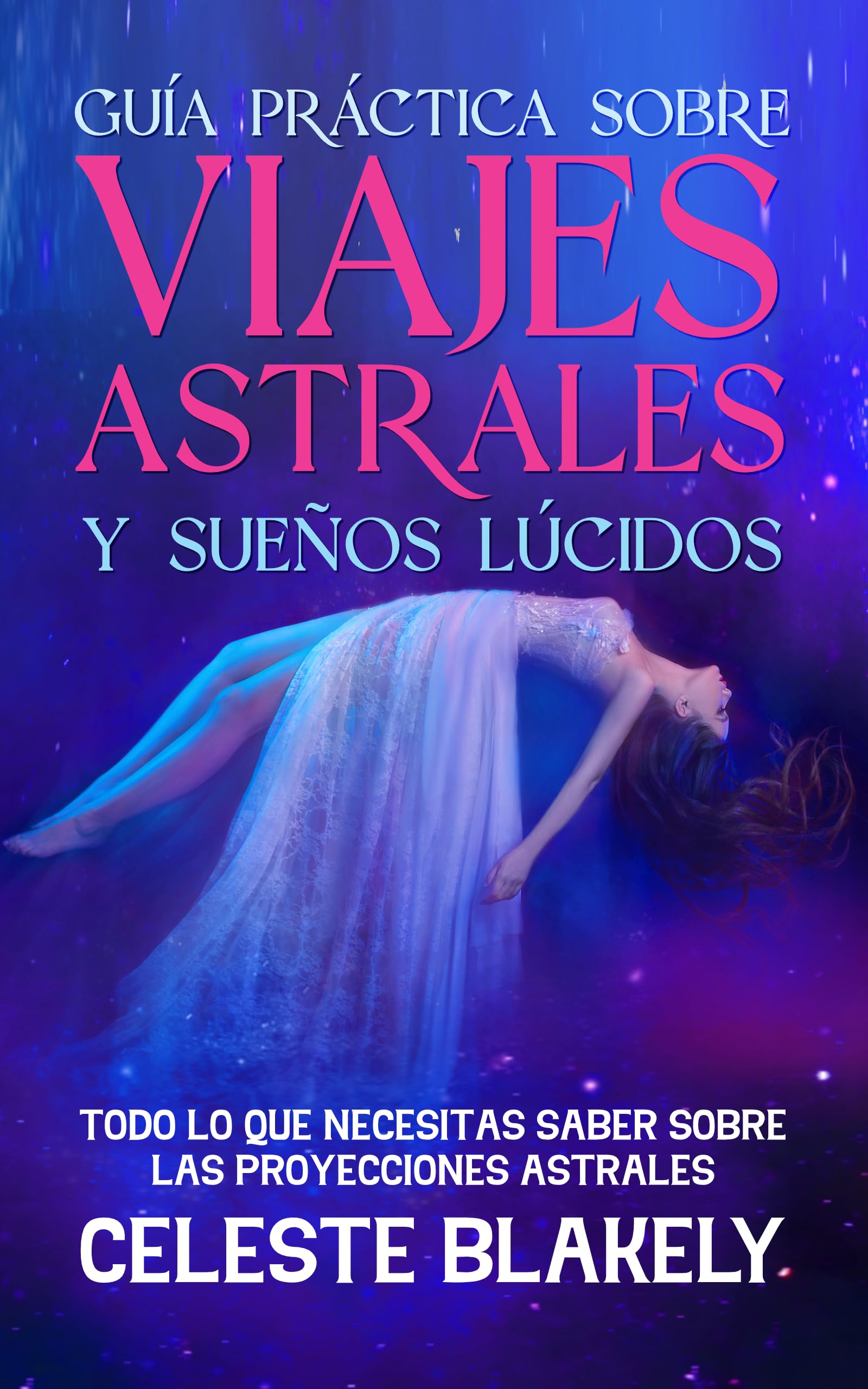 Guía Práctica sobre Viajes Astrales y Sueños Lúcidos: Todo lo que Necesitas Saber sobre las Proyecciones Astrales