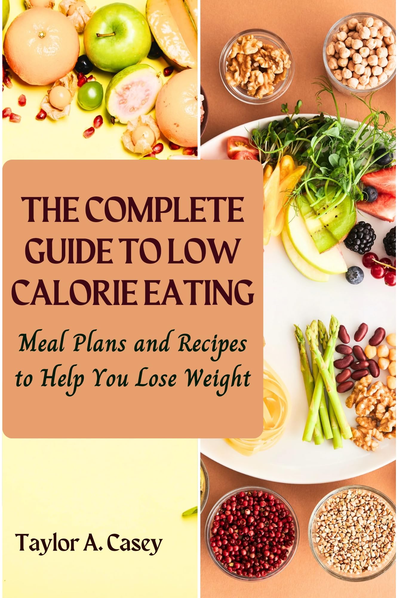 THE COMPLETE GUIDE TO LOW CALORIE EATING Meal Plans and Recipes to