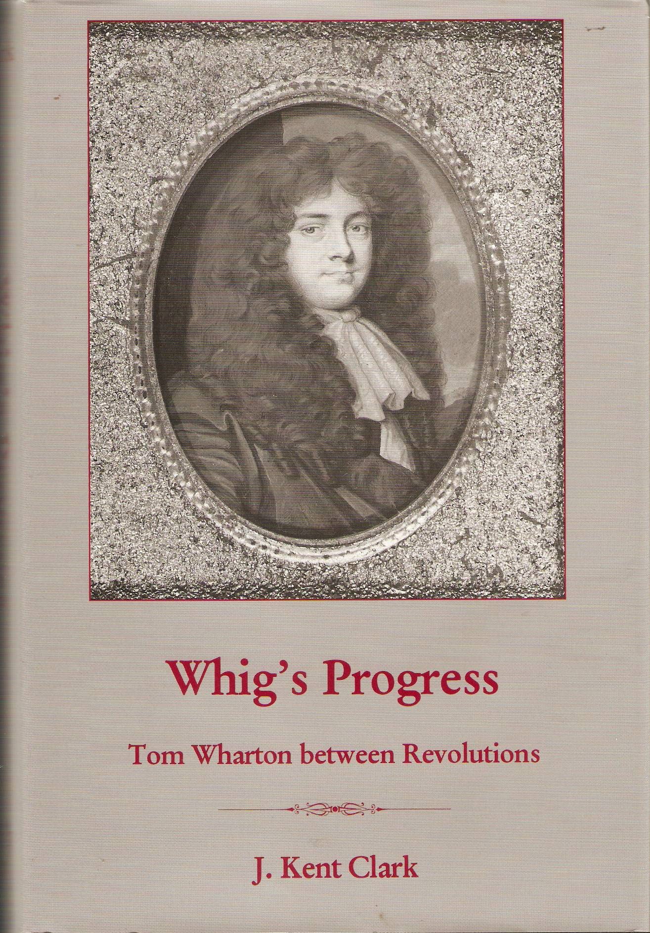 Whig's Progress: Tom Wharton Between Revolutions by J. Kent Clark ...