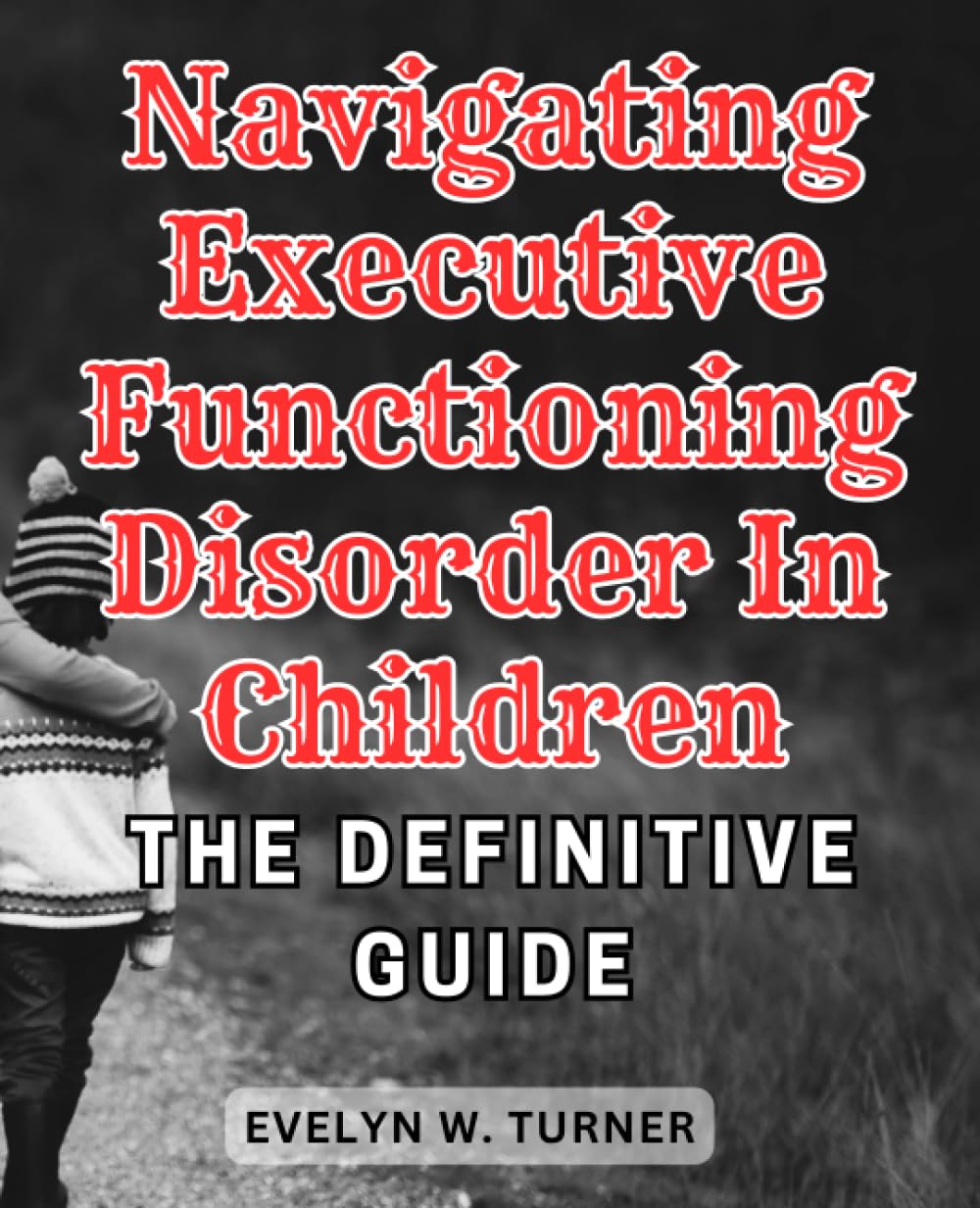 Navigating Executive Functioning Disorder in Children The Definitive Guide Empowering Parents