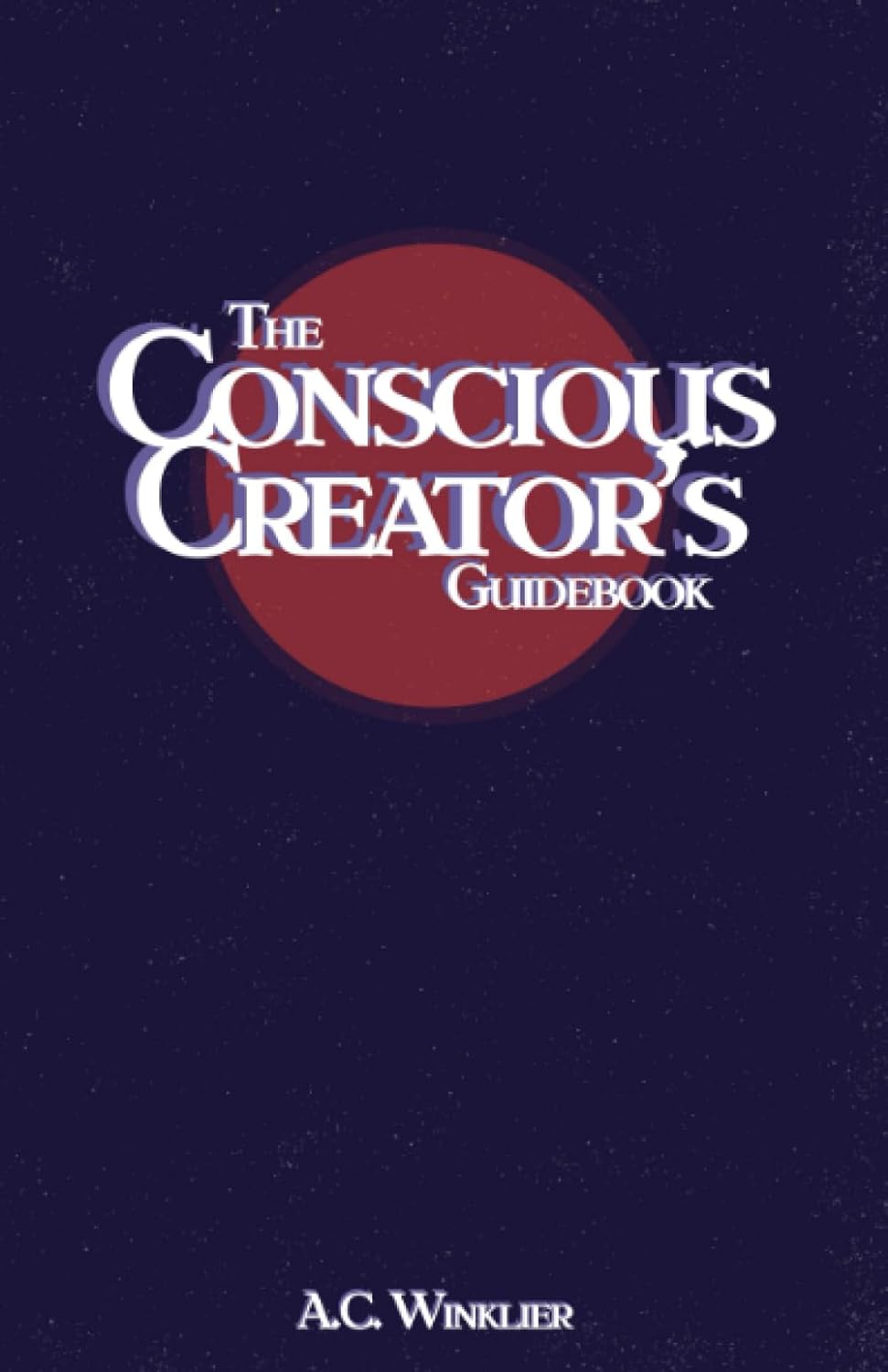 The Conscious Creator's Guidebook: Manifest Your Dream Life Using The Law Of Attraction And Be Happier For It