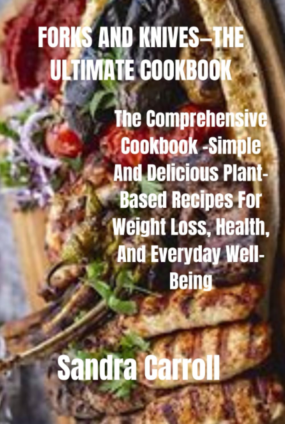 FORKS AND KNIVES—THE ULTIMATE COOKBOOK The Comprehensive Cookbook Simple And Delicious Plant