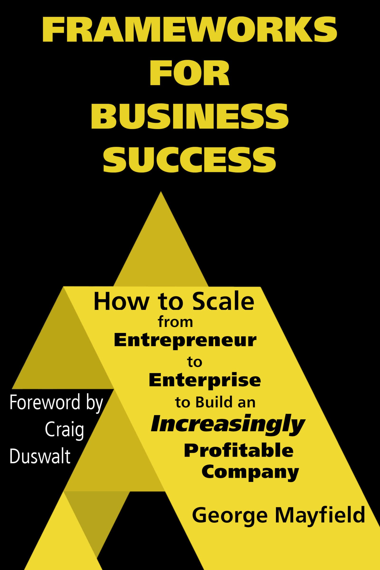 Frameworks for Business Success: How to Scale Your Business from Entrepreneur to Enterprise to Build an Increasingly Profitable Company