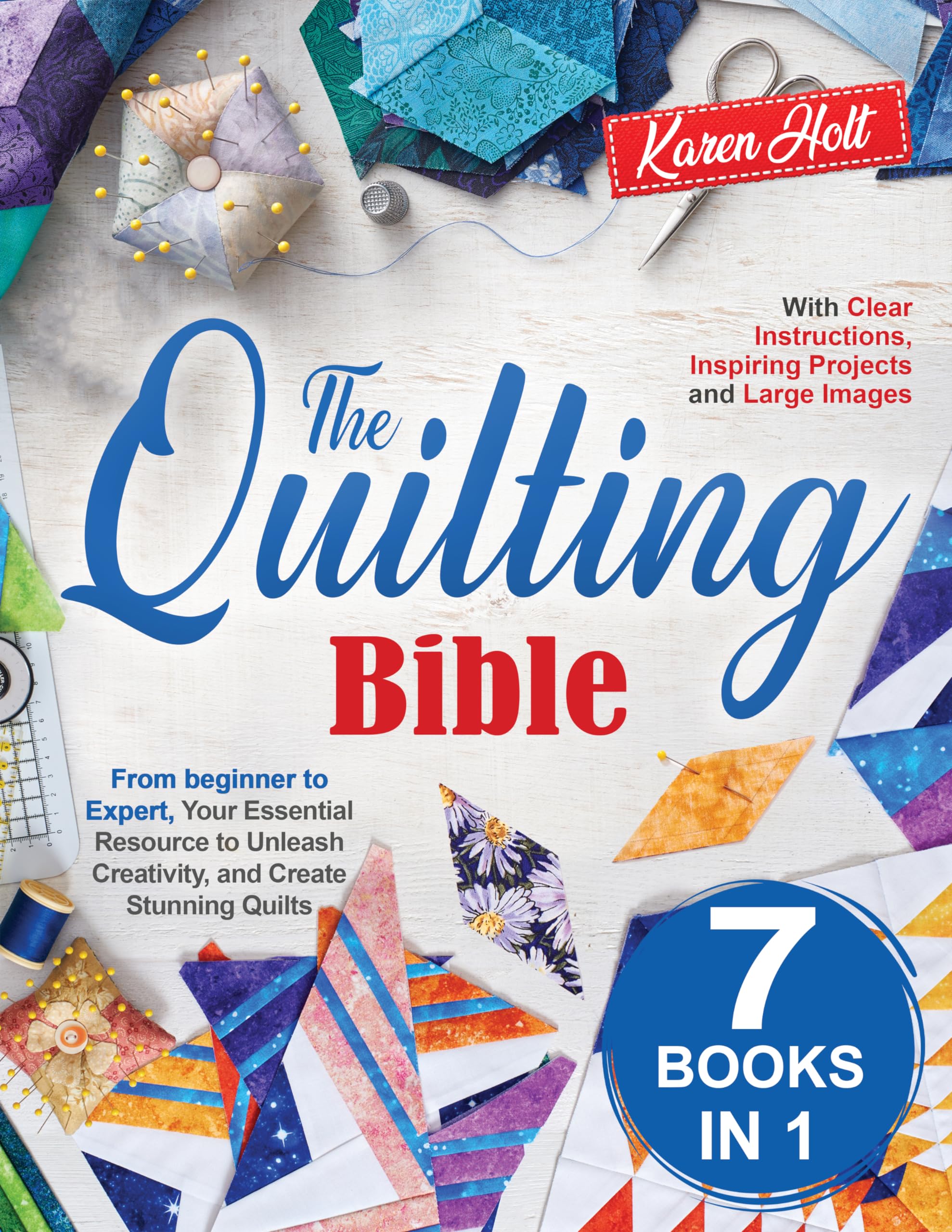 The Quilting Bible: From Beginner to Expert, Your Essential Resource to Unleash Creativity and Create Stunning Quilts. With Clear Instructions, Inspiring Projects and Large Images