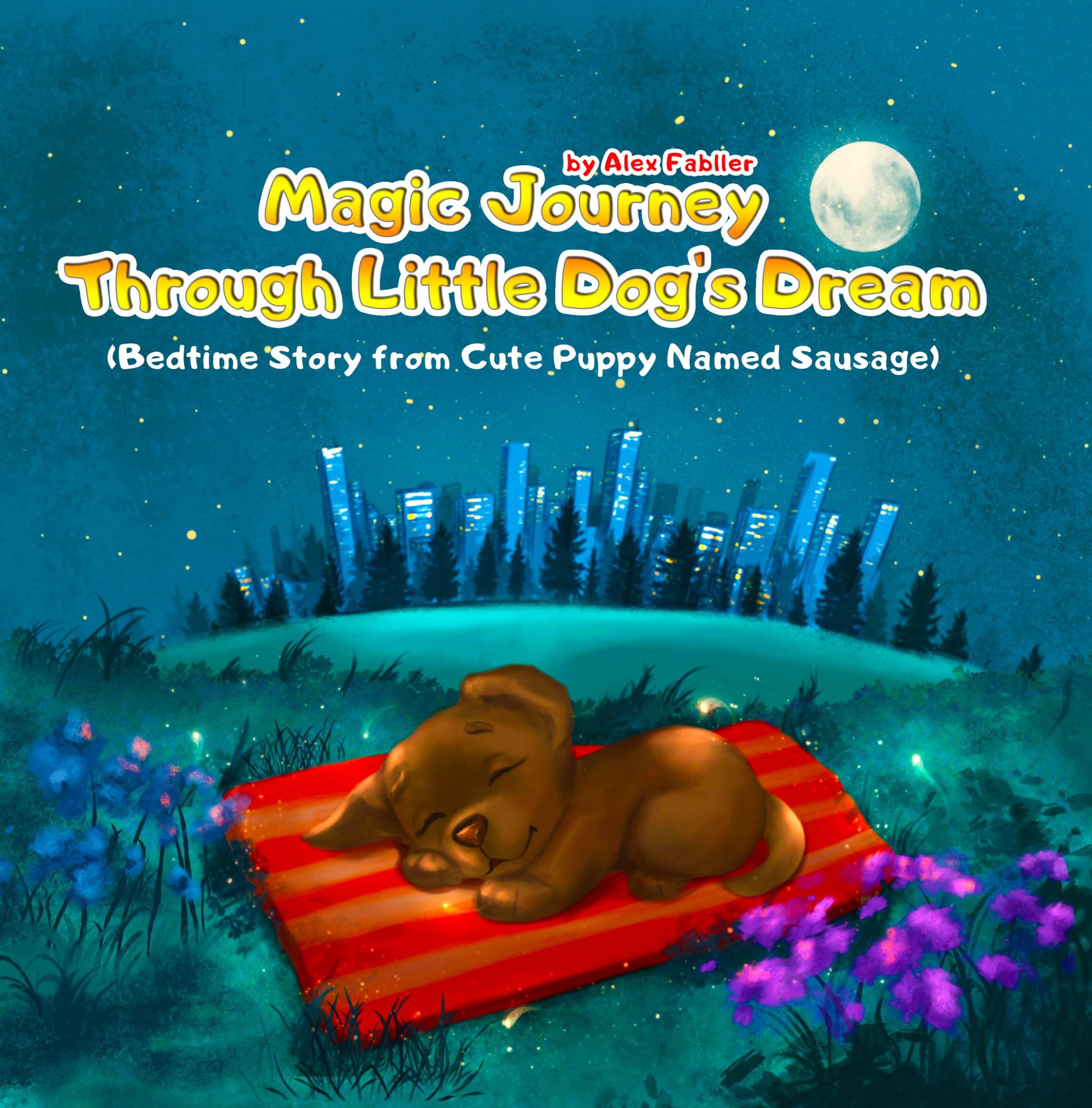 Magical Journey Through Little Dog's Dream: A Bedtime Story from a Cute Puppy Named Sausage: Five-Minute Bedtime Stories for Children Ages 4-8