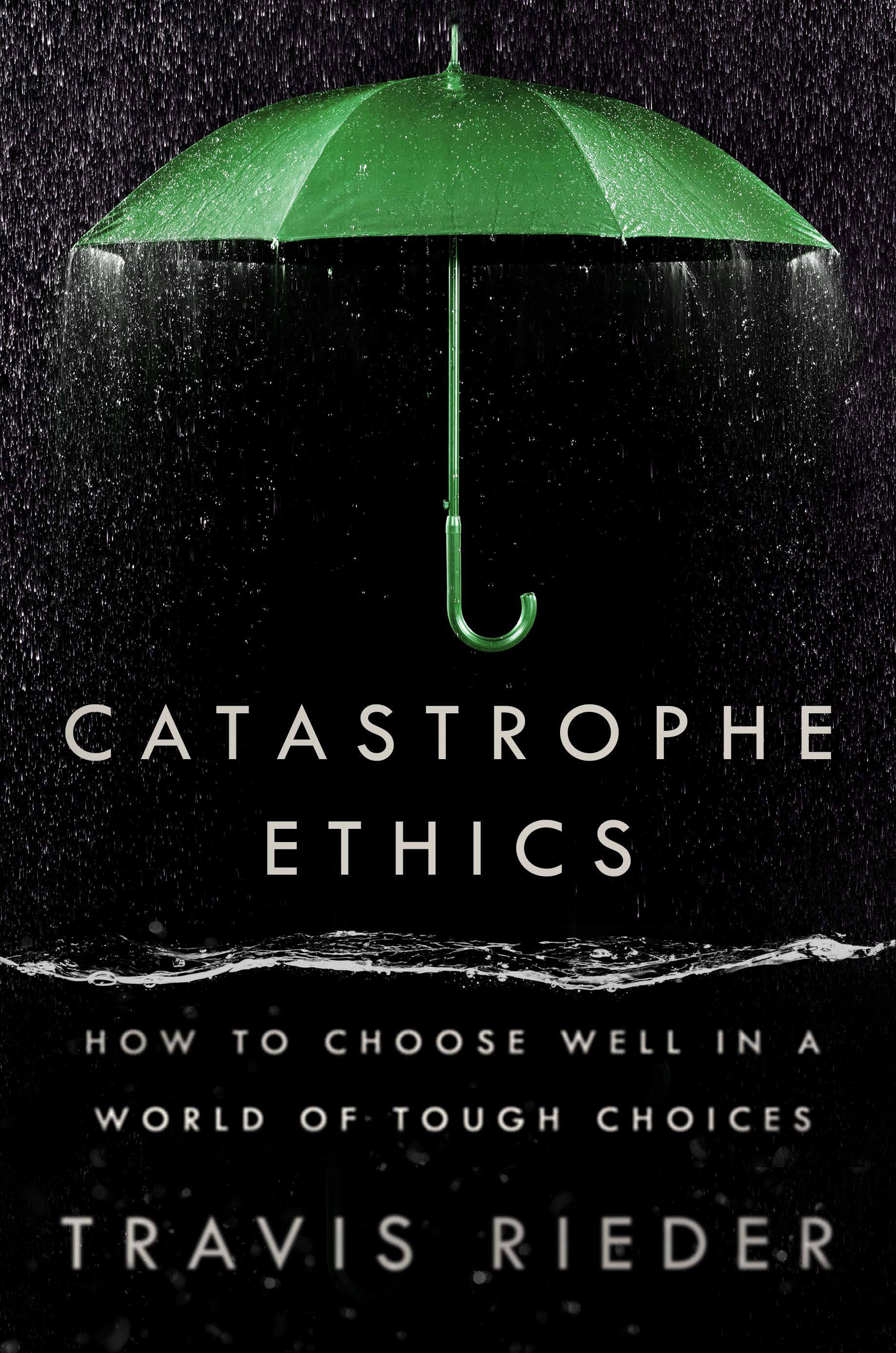 Catastrophe Ethics: How to Choose Well in a World of Tough Choices
