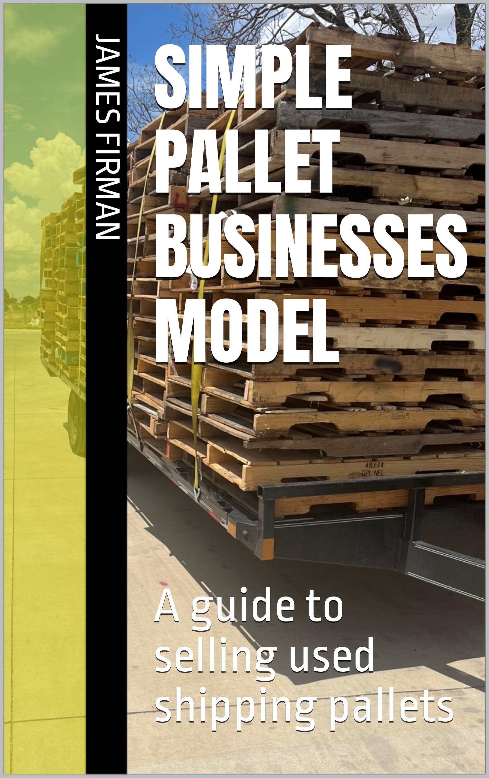 Simple Pallet Businesses Model A guide to selling used shipping pallets by James Firman