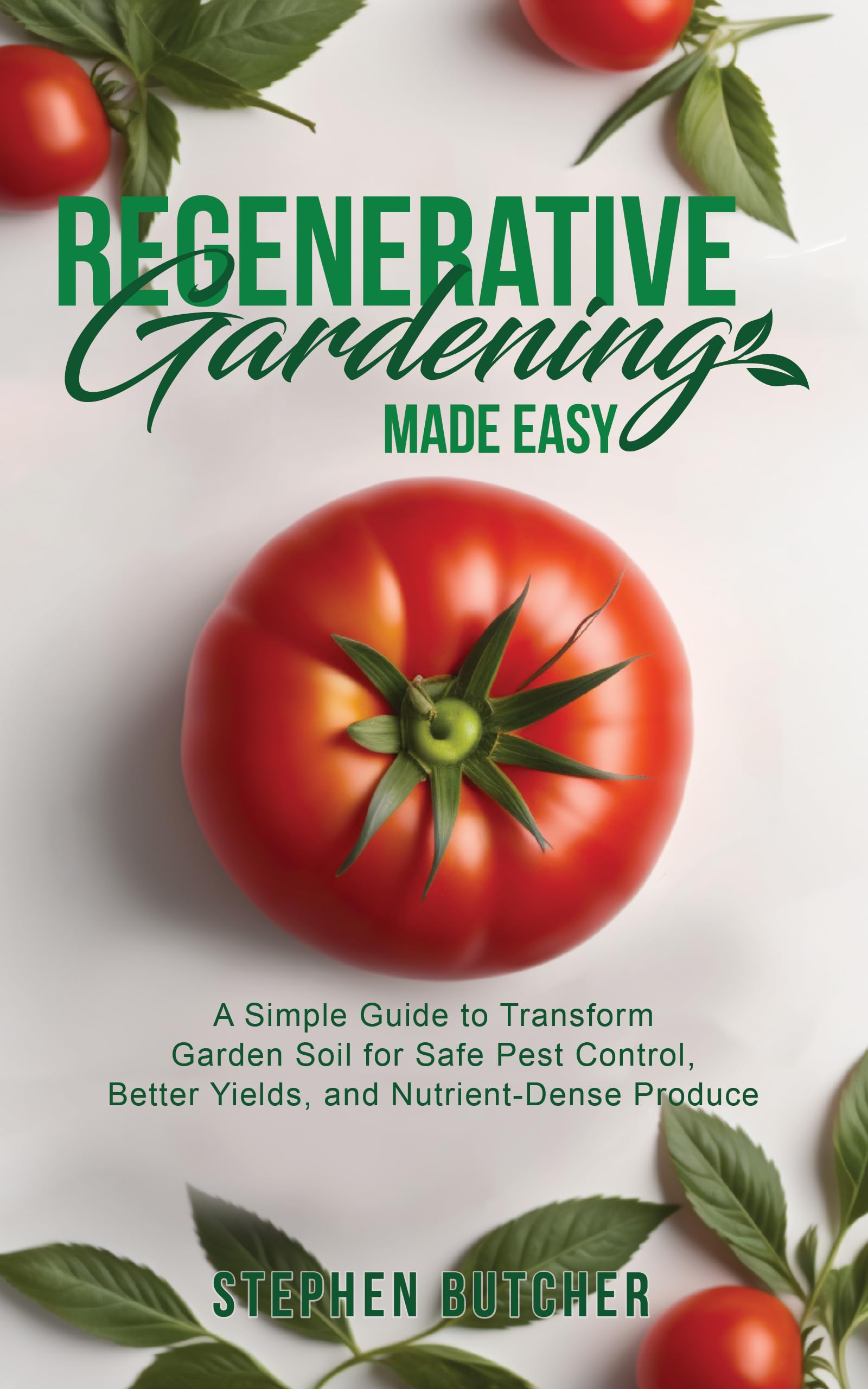 Regenerative Gardening Made Easy: A Simple Guide to Transform Garden Soil for Safe Pest Control, Better Yields, and Nutrient-Dense Produce