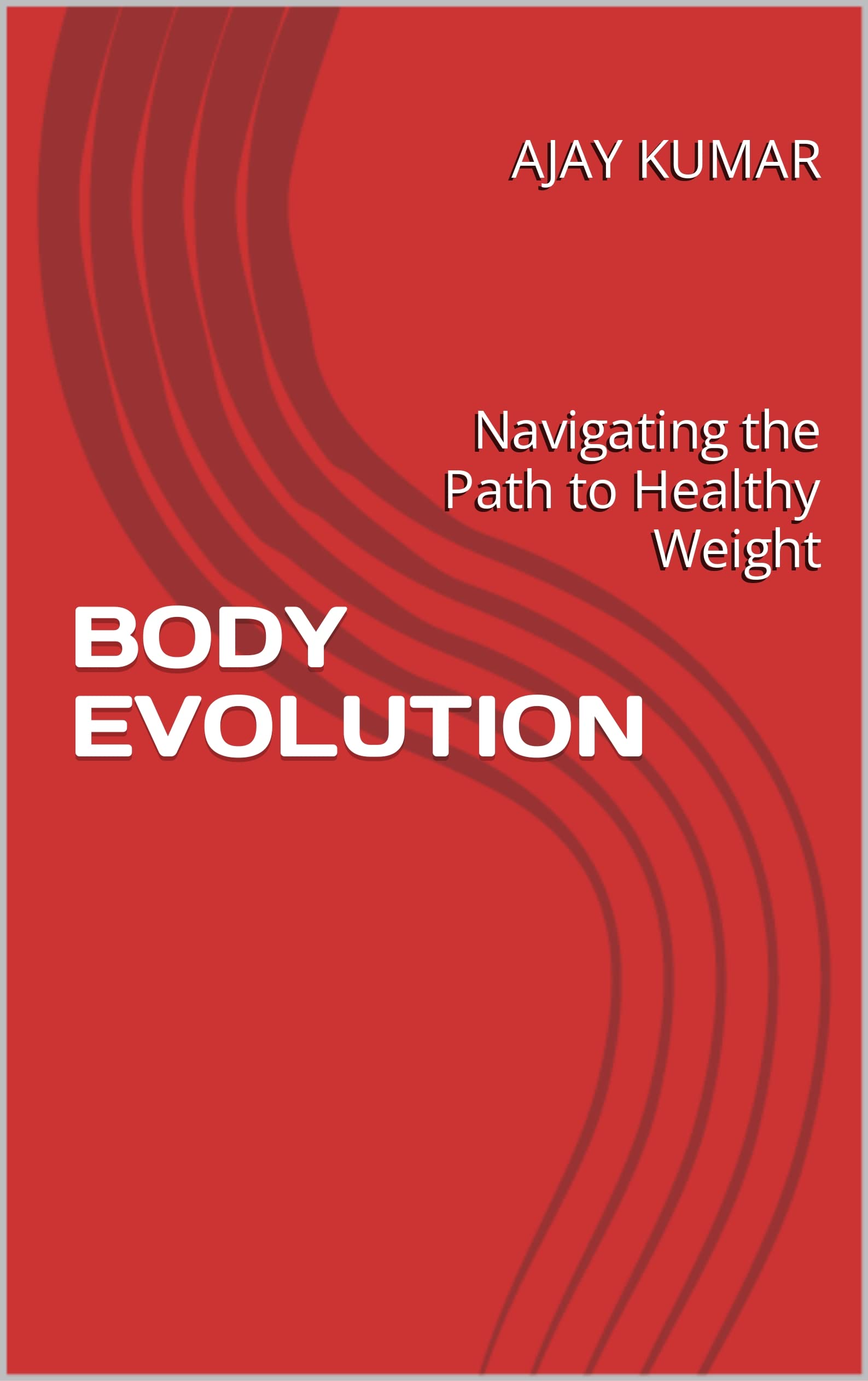 BODY EVOLUTION Navigating the Path to Healthy Weight by Ajay Kumar
