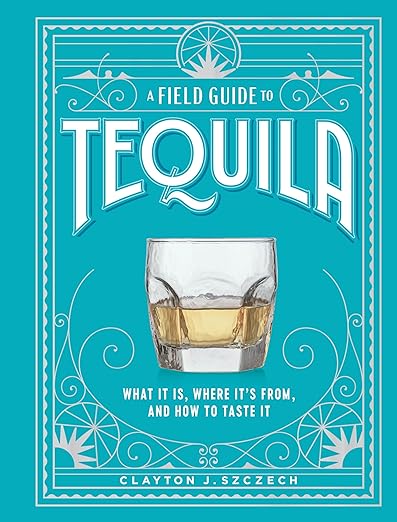 A Field Guide to Tequila: What It Is, Where It's From, and How to Taste It