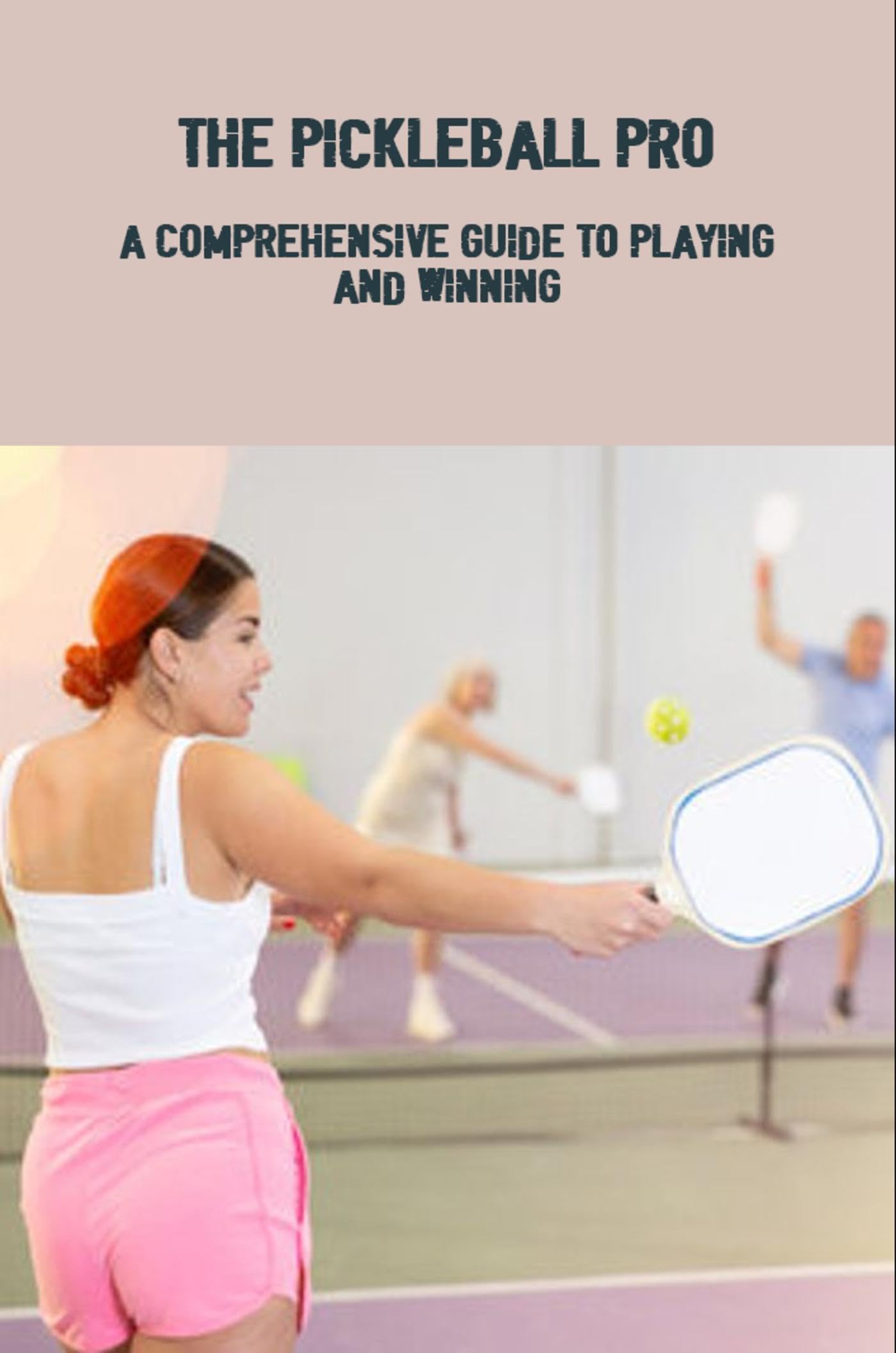 The Pickleball Pro A Comprehensive Guide To Playing And Winning by