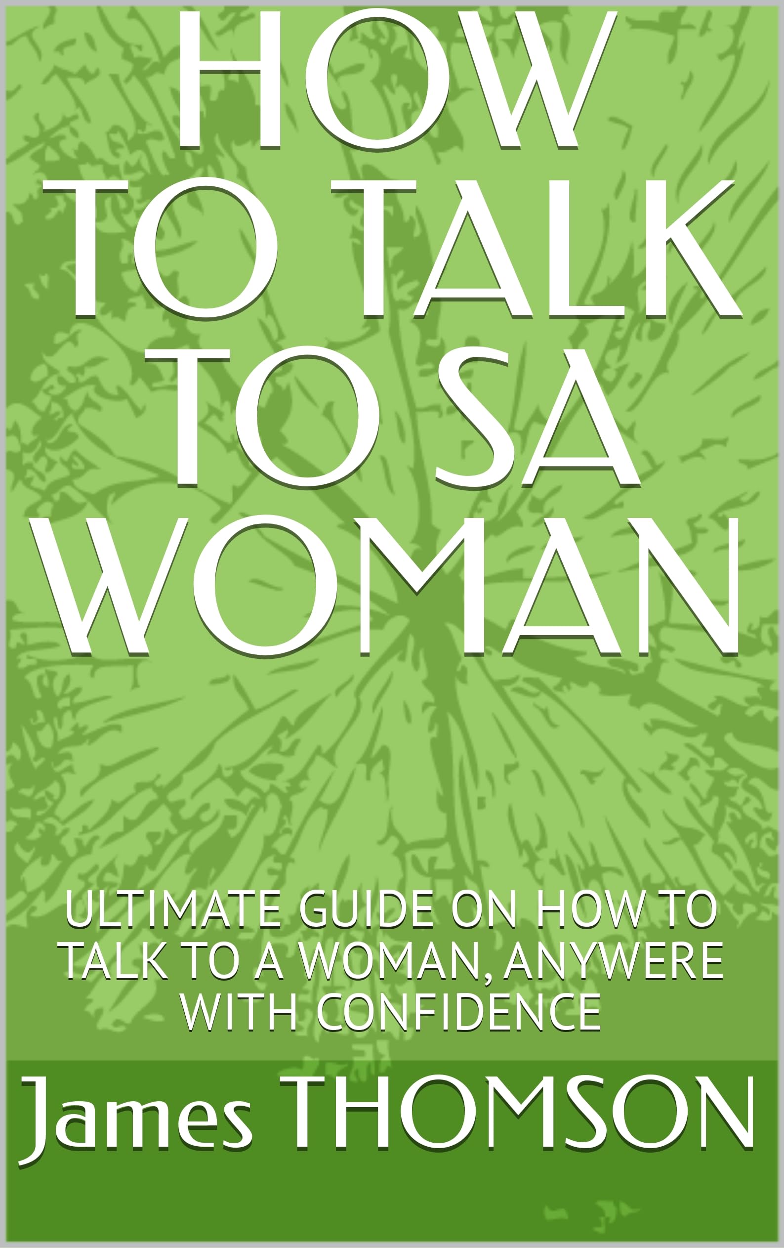 HOW TO TALK TO SA WOMAN: ULTIMATE GUIDE ON HOW TO TALK TO A WOMAN - How To Love A Woman Book