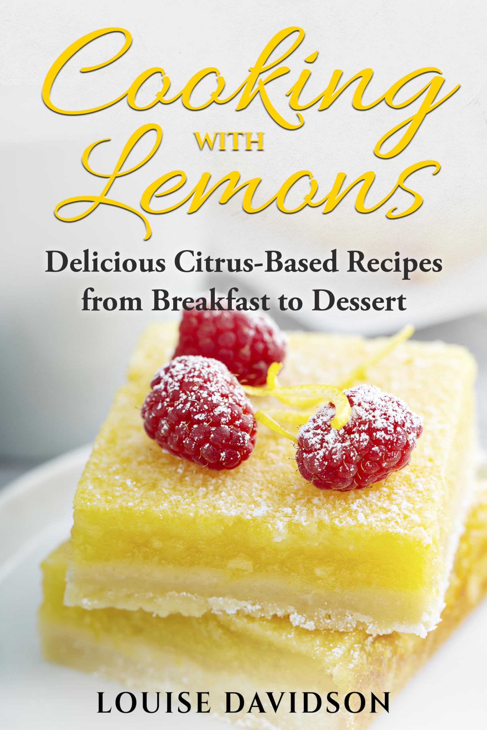 Cooking with Lemons: Delicious Citrus-Based Recipes from Breakfast to Dessert