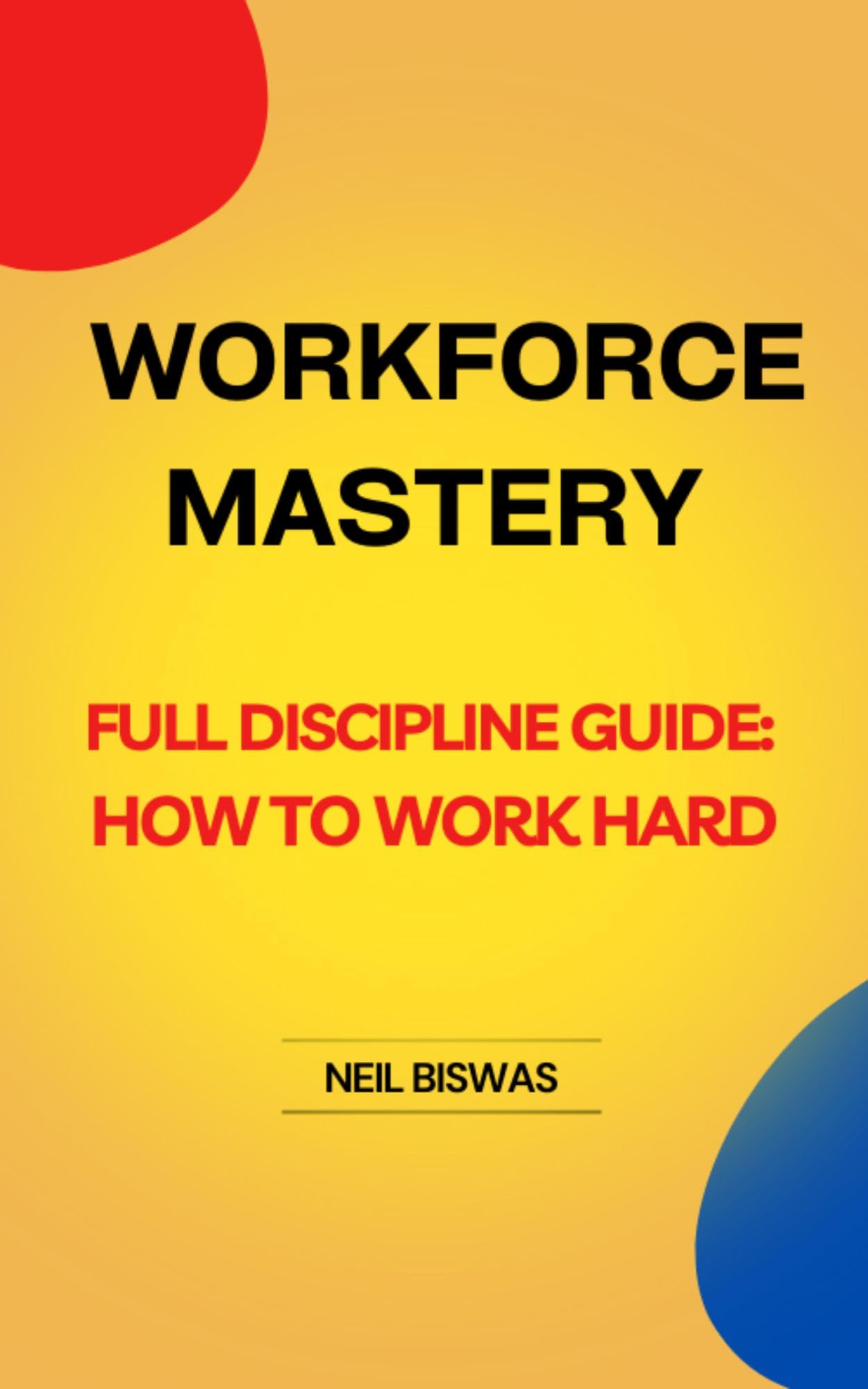 Workforce Mastery Full Discipline Guide How To Work Hard by Neil Biswas Goodreads