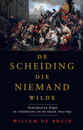 De scheiding die niemand wilde. Nederland en België, de vereniging en de breuk 1815-1839