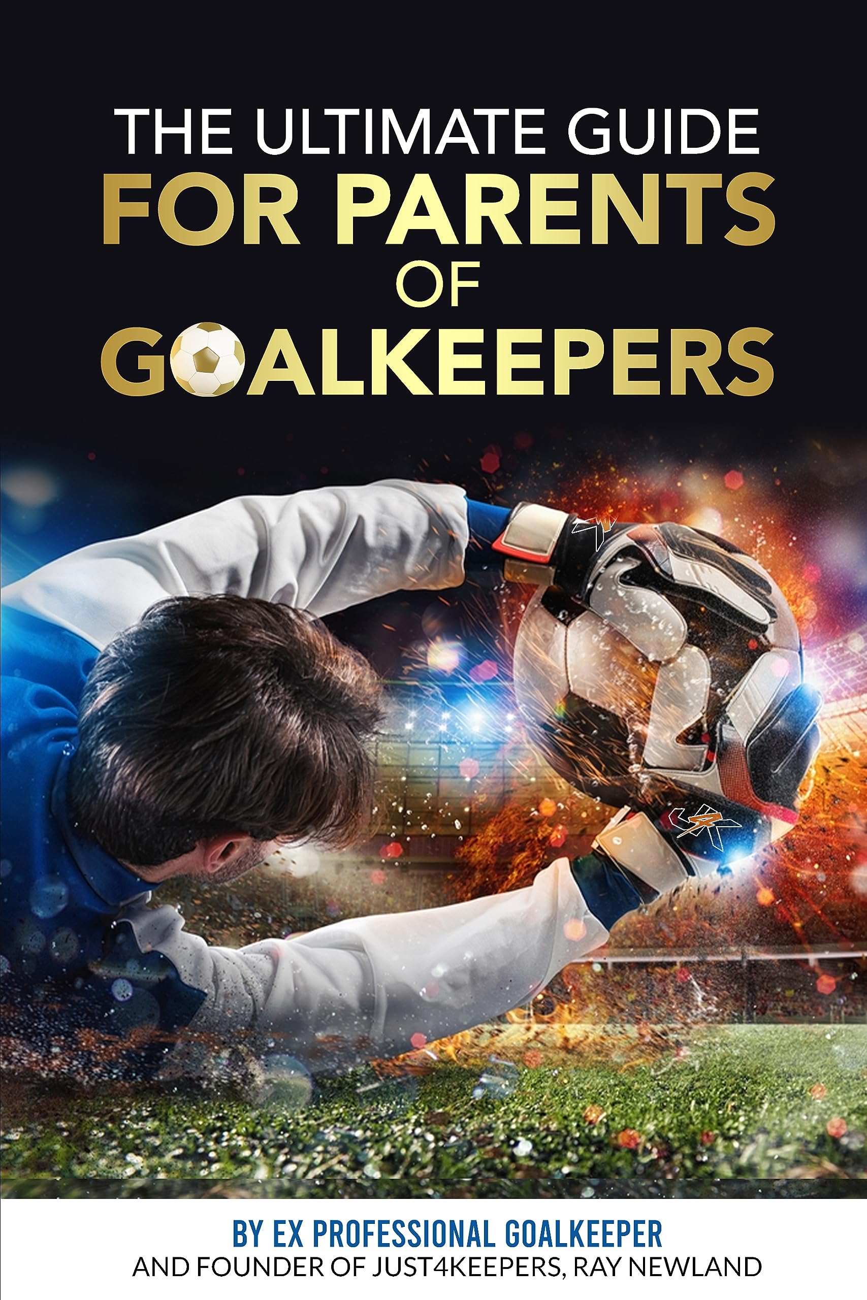 The Ultimate Guide For Parents Of Goalkeepers by Ray Newland Goodreads