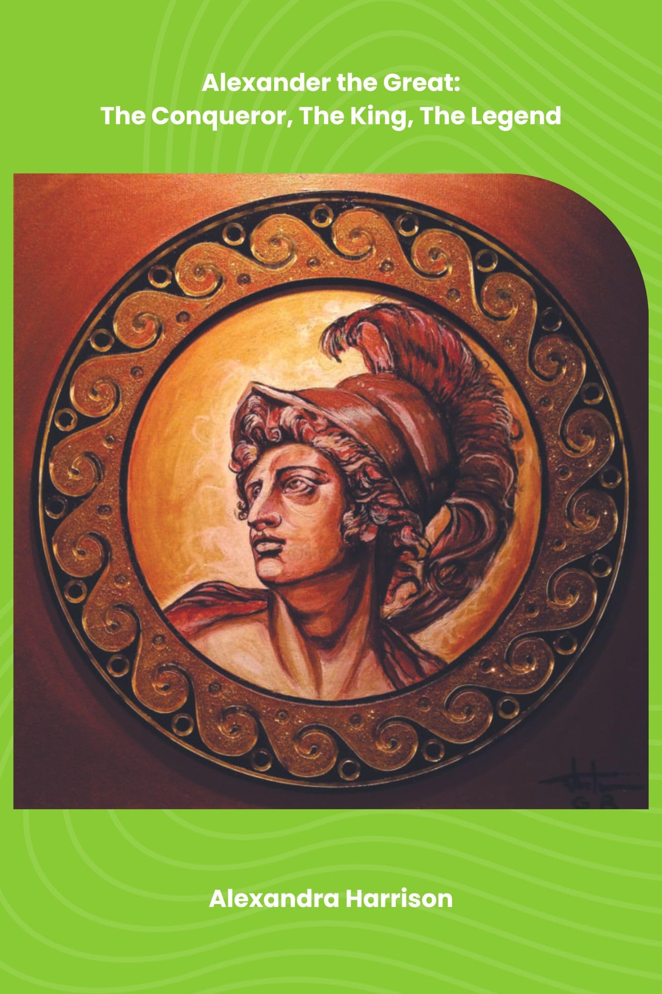 Alexander the Great The Conqueror, The King, The Legend by Alexandra Harrison Goodreads