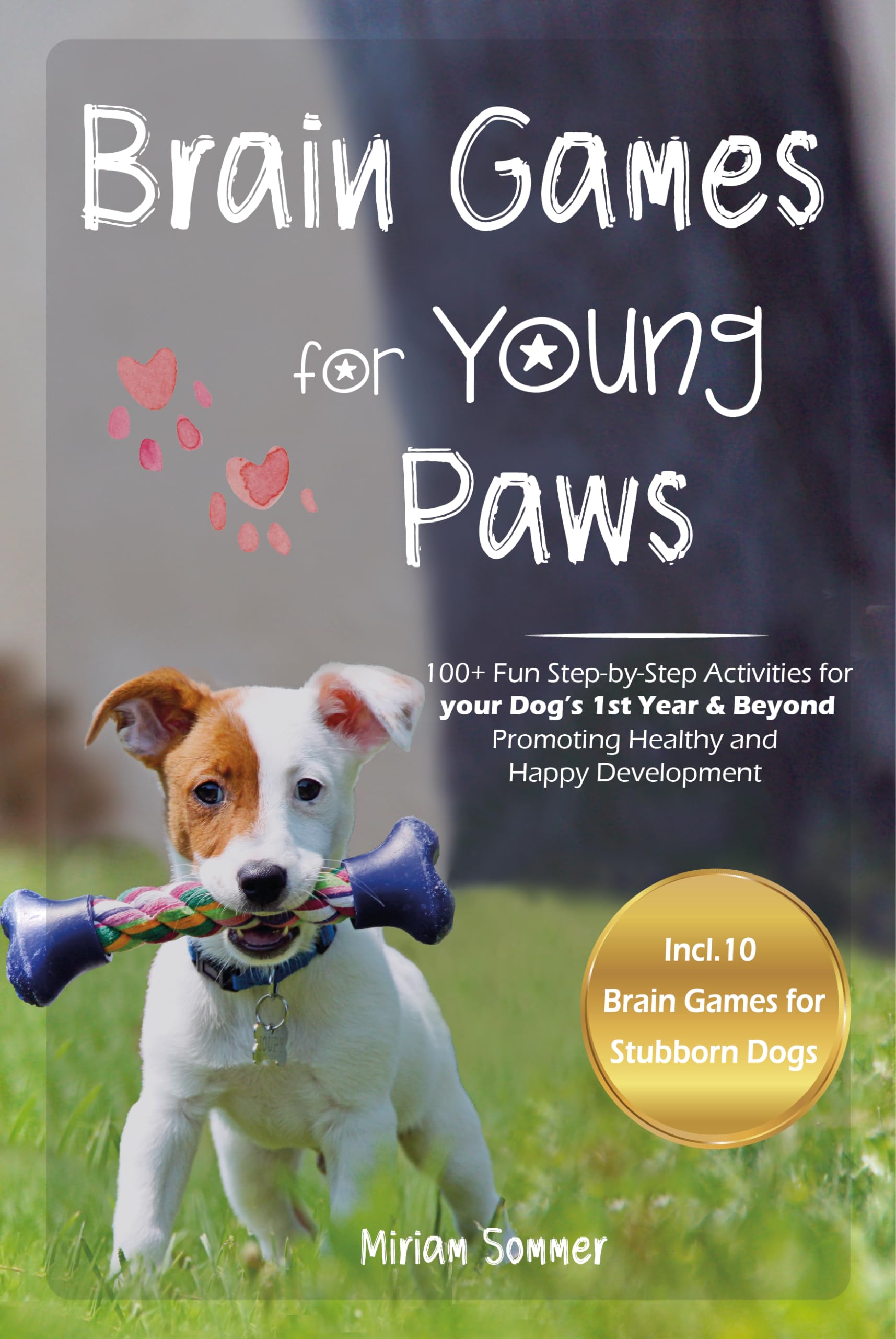 Brain Games for Young Paws: 100+ Fun Step-by-Step Activities for your Dog's 1st Year & Beyond – Promoting Healthy and Happy Development