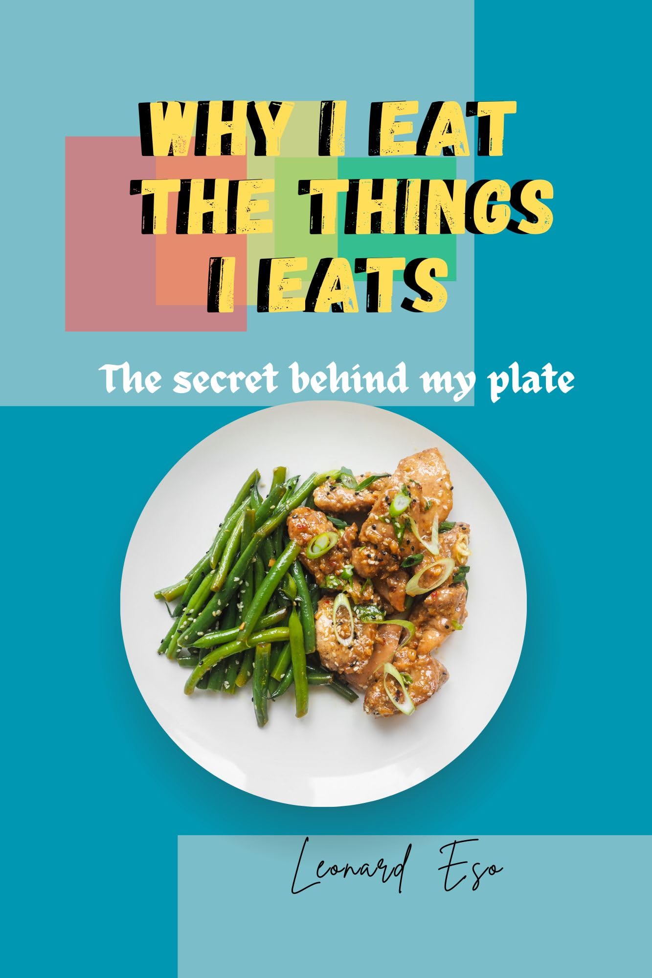 Why I Eat The Things I Eat The secret behind my plate by Leonard Eso