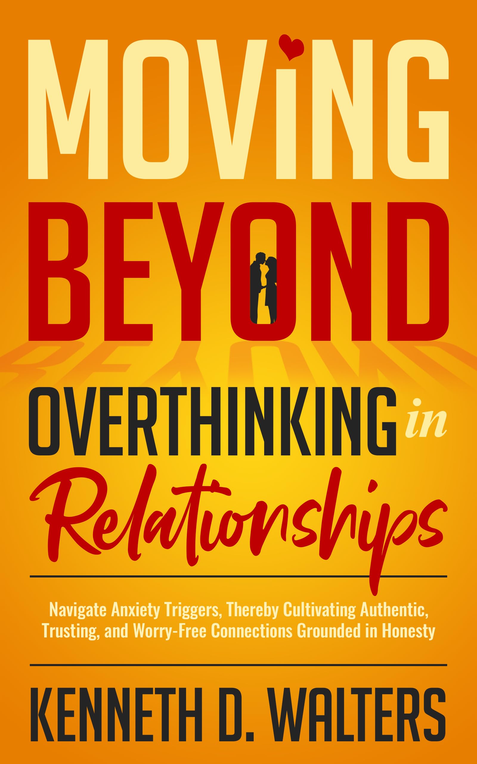 Moving Beyond Overthinking in Relationships: Navigate Anxiety Triggers, Thereby Cultivating Authentic, Trusting, and Worry-Free Connections Grounded in Honesty