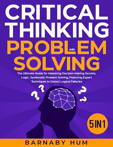 Critical Thinking & Problem Solving: [5 in 1] The Ultimate Guide for ...