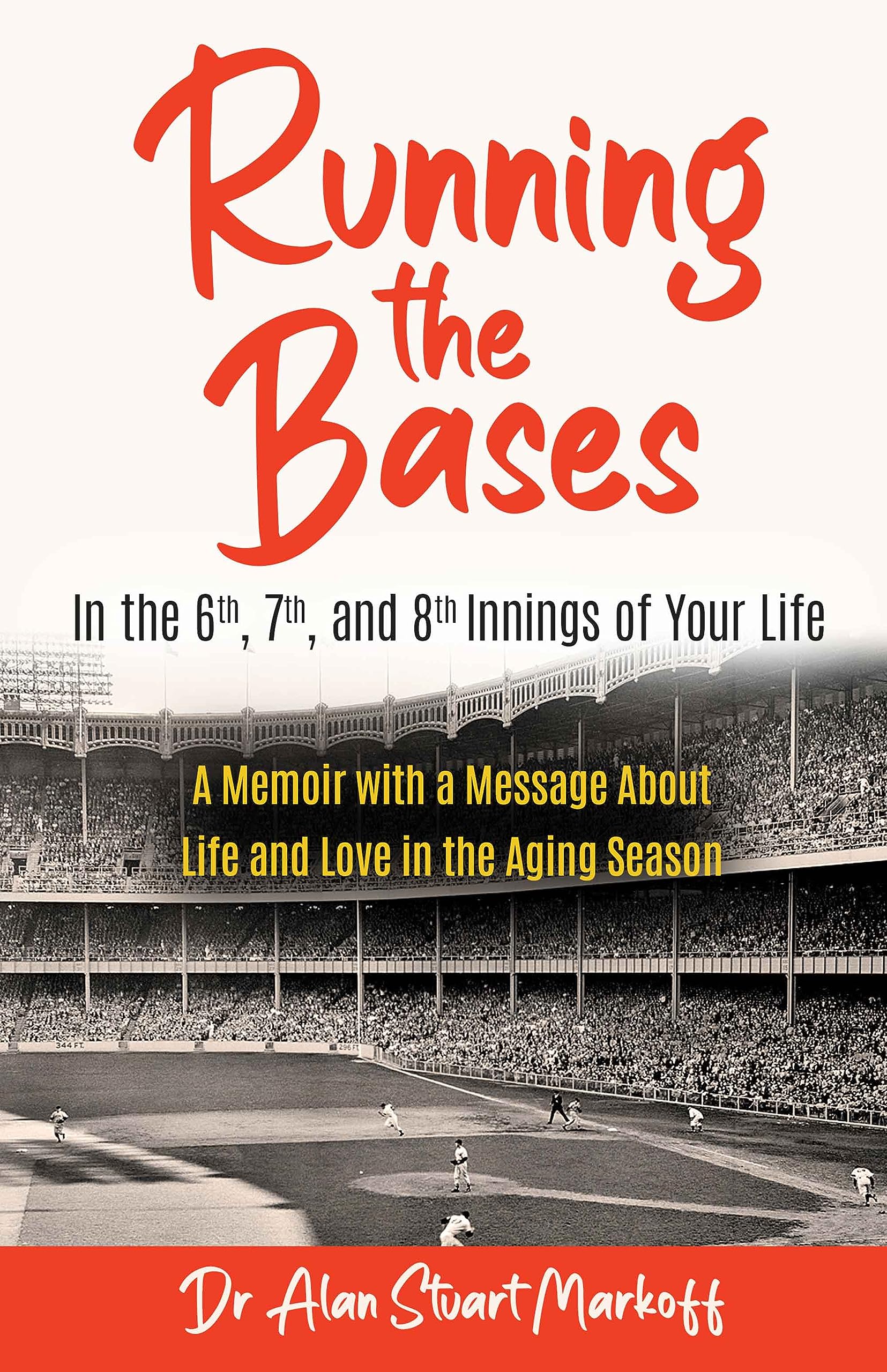 Running The Bases In The 6th, 7th, & 8th Innings Of Your Life: A Memoir with a Message About Life and Love in the Aging Season