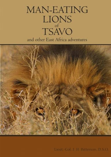 The Man-Eating Lions of Tsavo by D.S.O. Lieut.-Col. J. H. Patterson ...