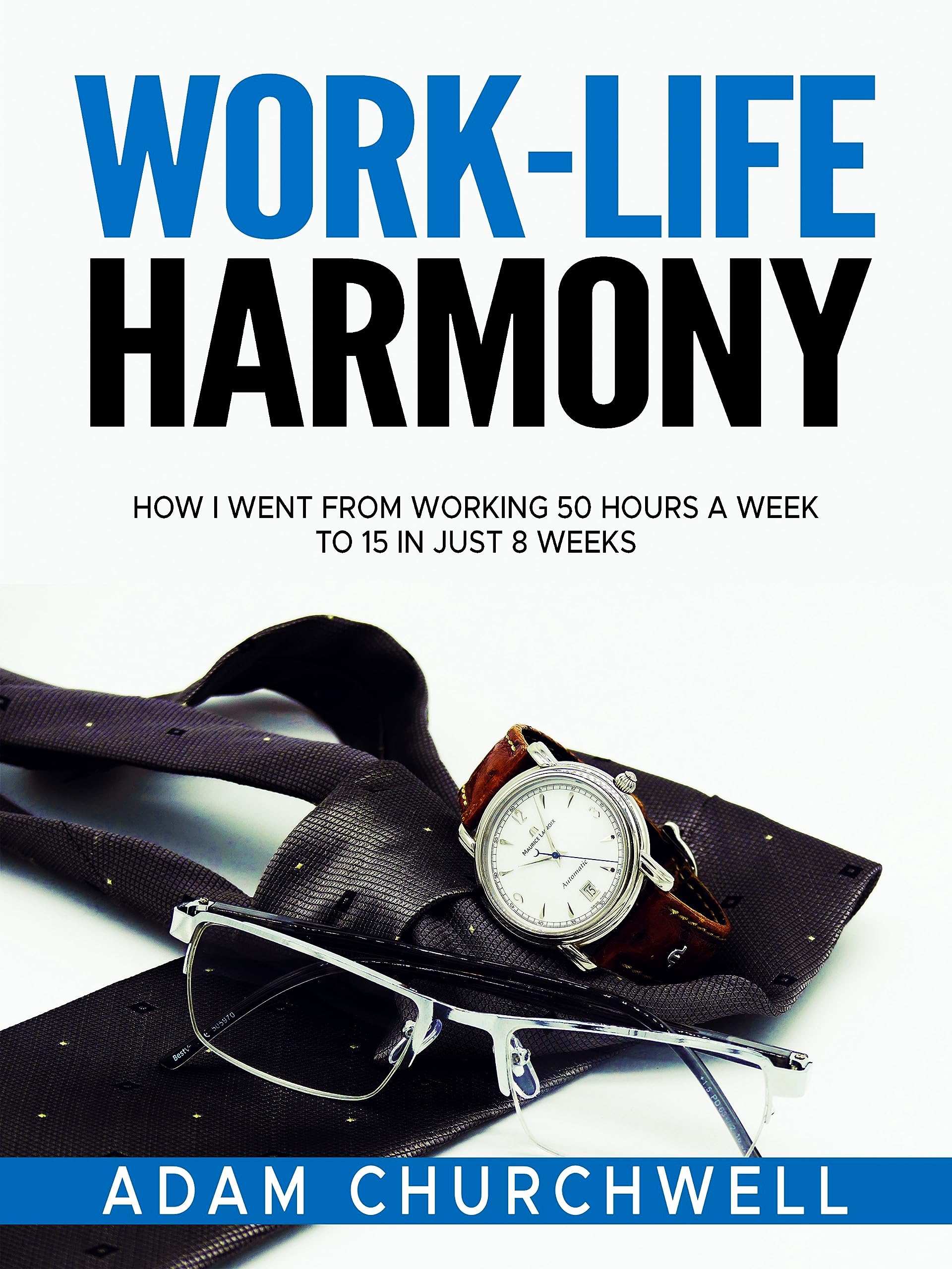 Work-Life Harmony: How I Went From Working 50 Hours A Week to 15 in ...