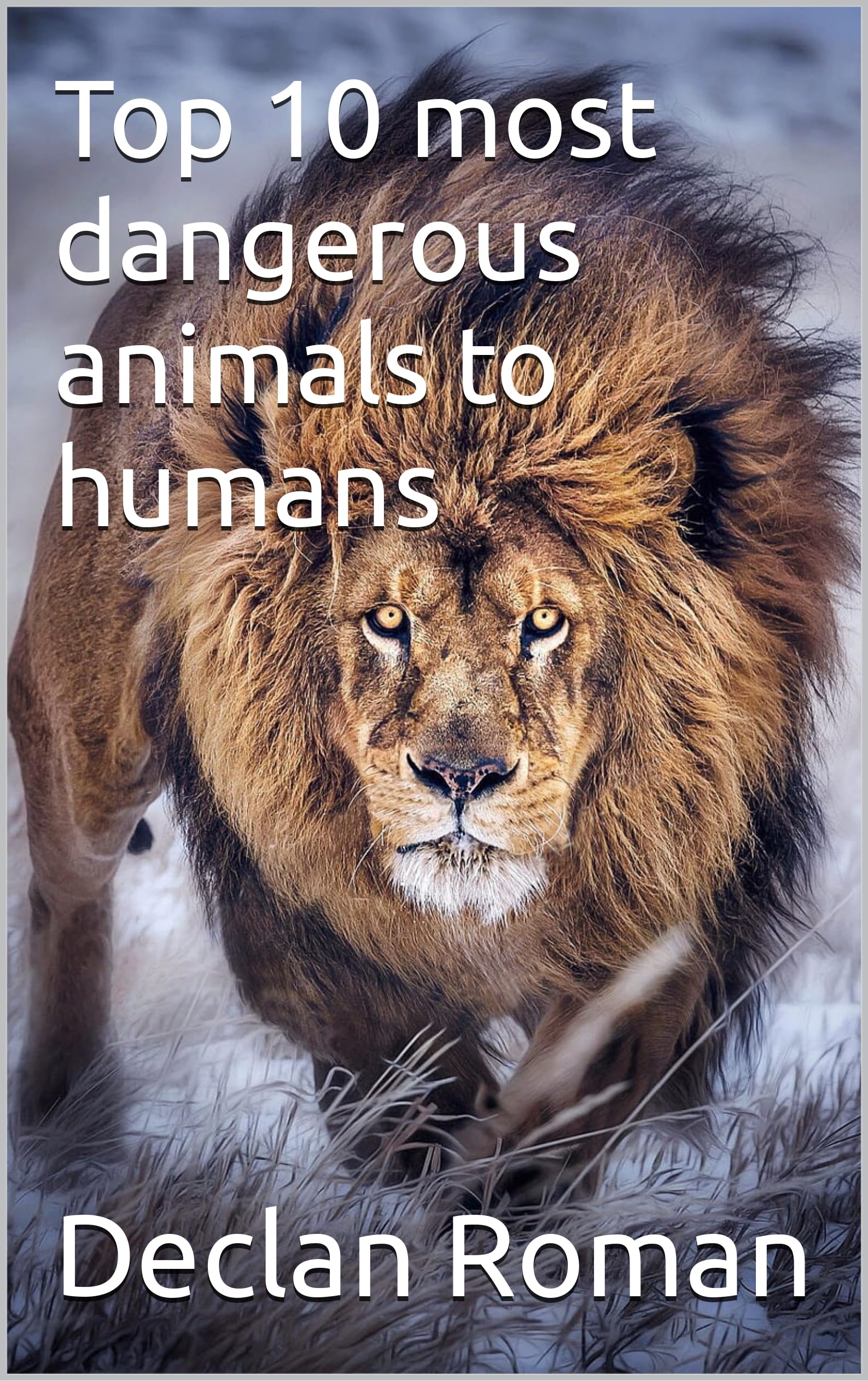 Top 10 most dangerous animals to humans by Declan Roman Goodreads