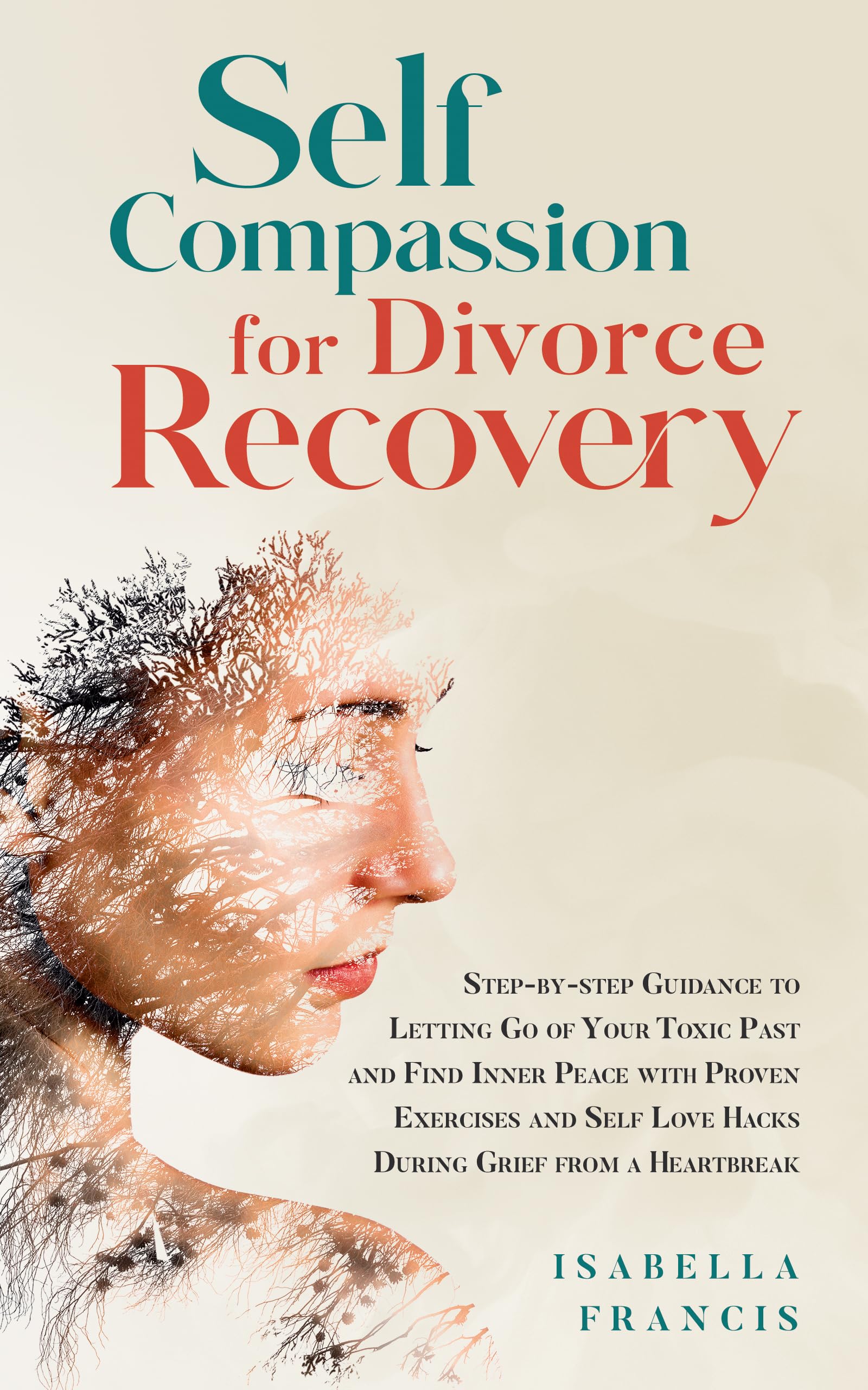 Self-Compassion for Divorce Recovery: Step-by-step Guidance to letting Go of Your Toxic Past and Find Inner Peace with Proven Exercises and Self Love Hacks ... For Relationships & Marriages Book 3)