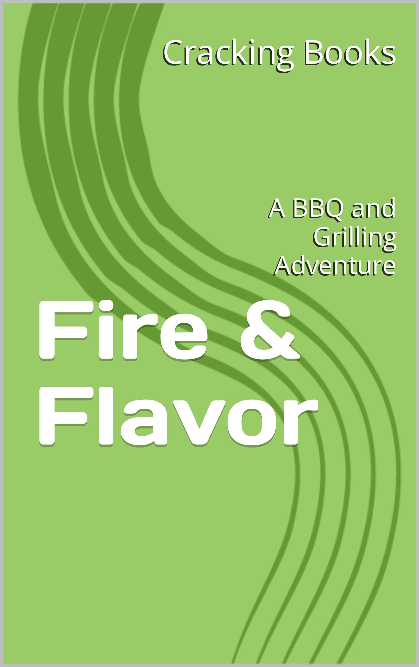 Fire & Flavor A BBQ and Grilling Adventure by Cracking Books Goodreads