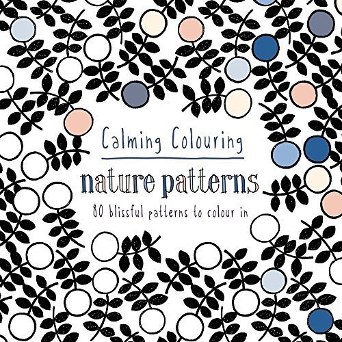 Calming Colouring: Nature Patterns: 80 Blissful Patterns to Colour In ...
