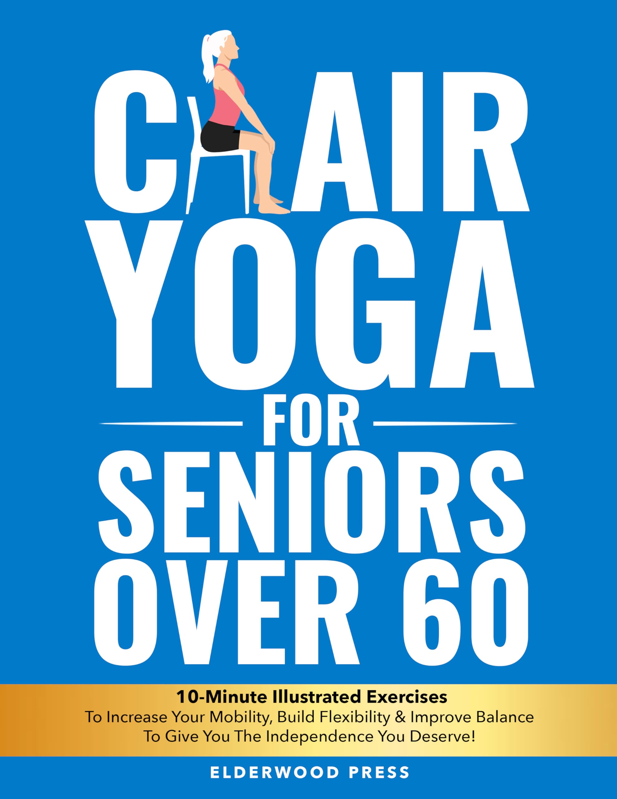 Chair Yoga for Seniors Over 60: 10-Minute Illustrated Exercises To Increase Your Mobility, Build Flexibility & Improve Balance To Give You The Independence You Deserve!