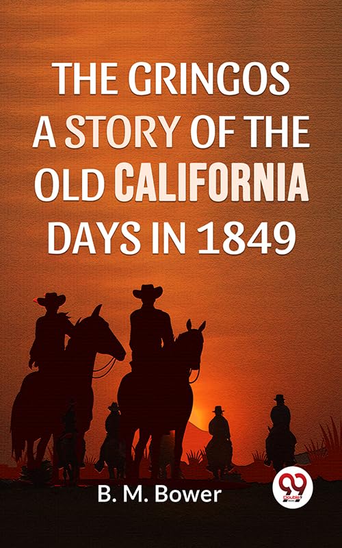 The Gringos A Story Of The Old California Days In 1849 by B.M. Bower