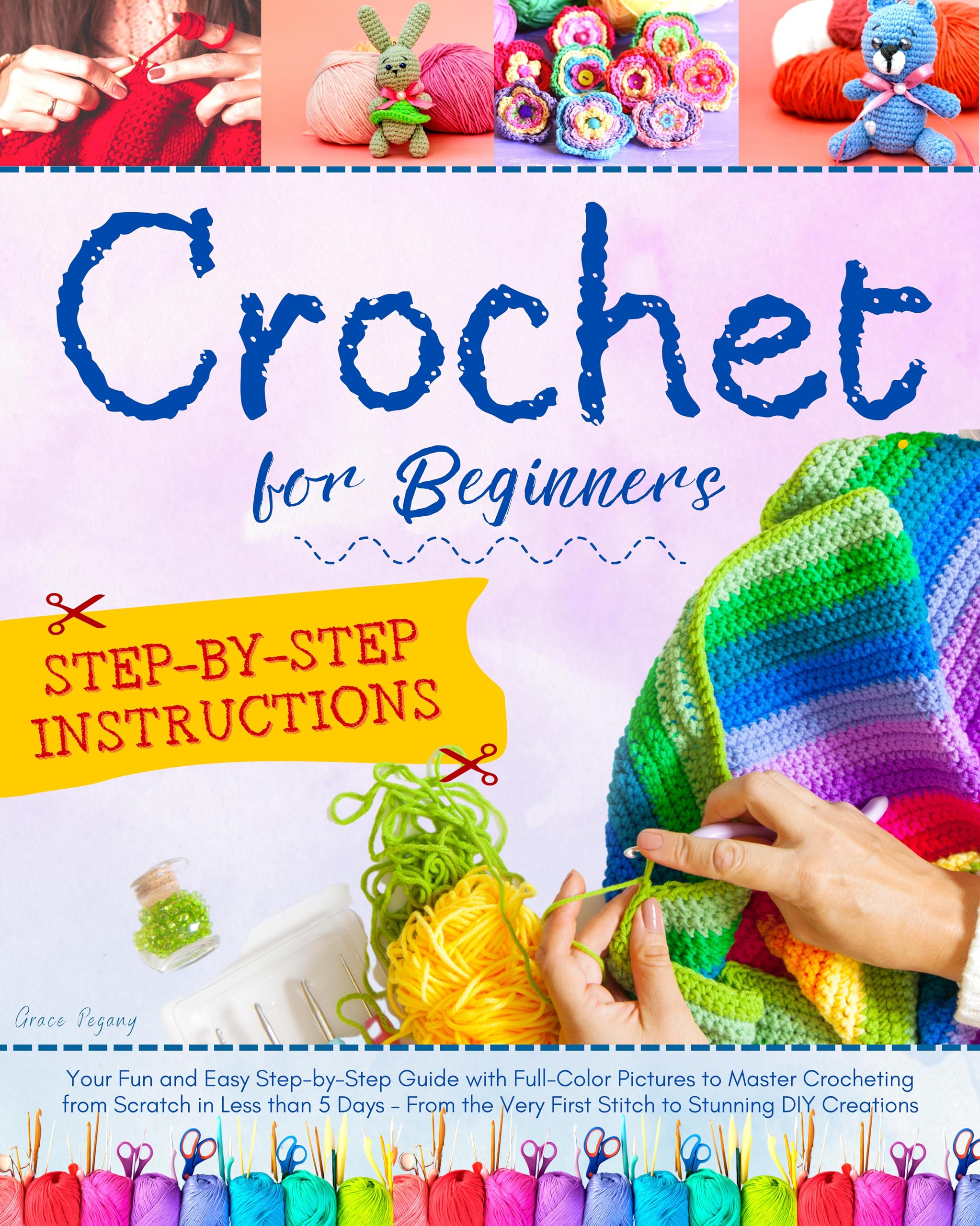 Crochet for Beginners: Your Fun and Easy Step-by-Step Guide with FULL-COLOR Pictures to Master Crocheting from Scratch in Less than 5 Days – From the Very First Stitch to Stunning DIY Creations
