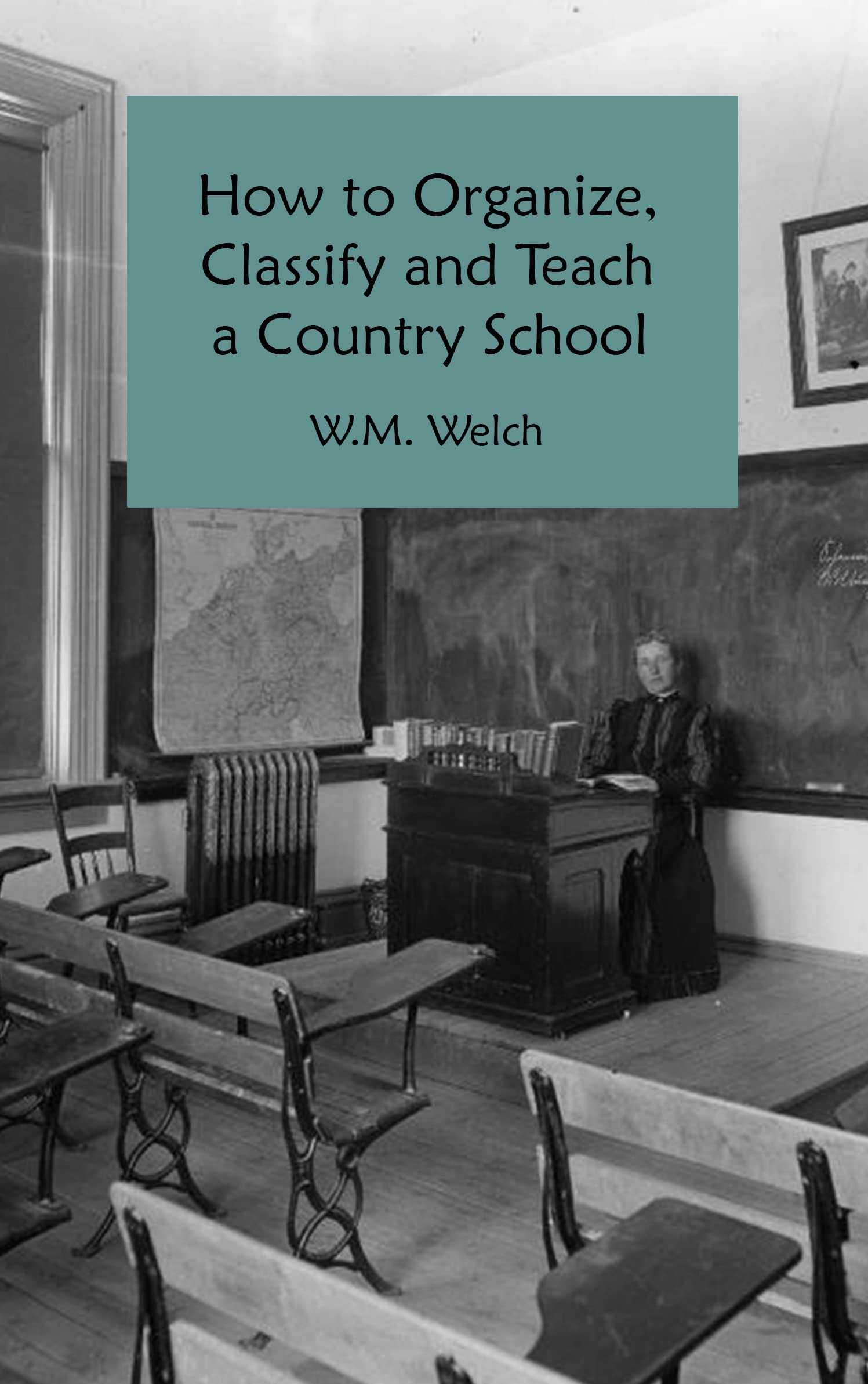 How to Organize, Classify and Teach a Country School by W.M. Welch