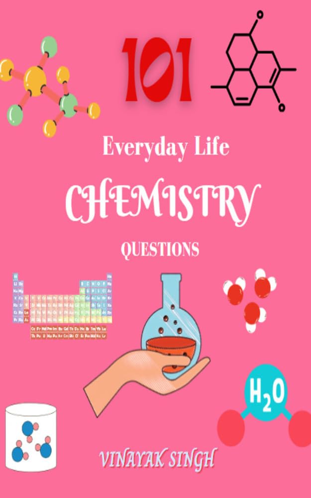 101 Chemistry Questions Everyday Life Questions by Vinayak Singh