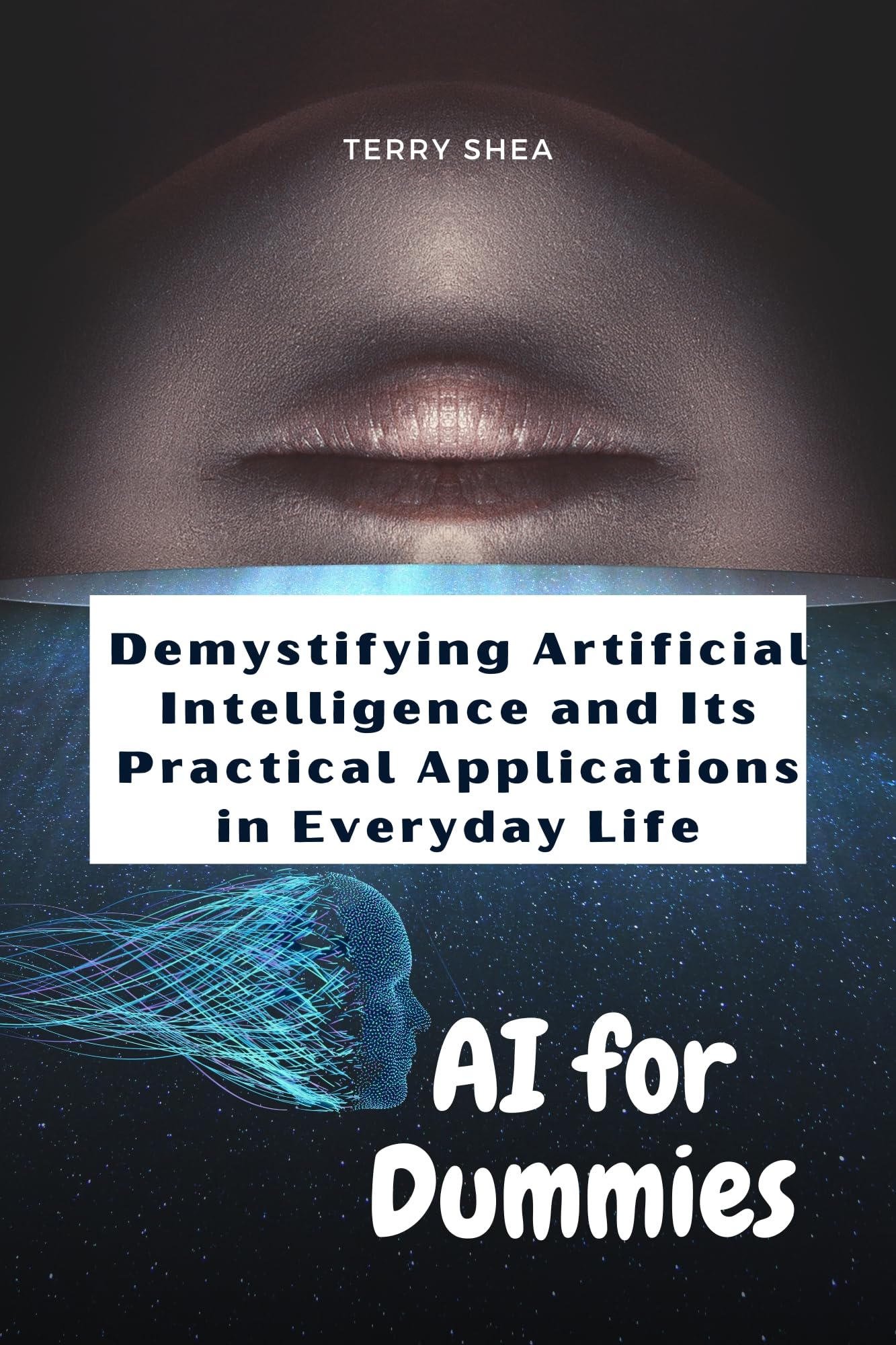 AI for Dummies Demystifying Artificial Intelligence and Its Practical