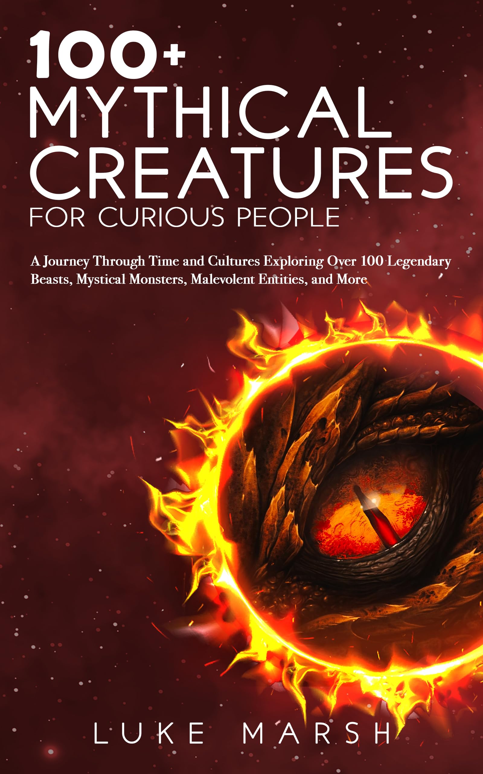 100+ Mythical Creatures for Curious People: A Journey Through Time and Cultures Exploring Over 100 Legendary Beasts, Mystical Monsters, Malevolent Entities, and More