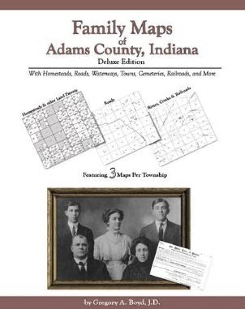 Family Maps of Adams County, Indiana, Deluxe Edition by Gregory A. Boyd