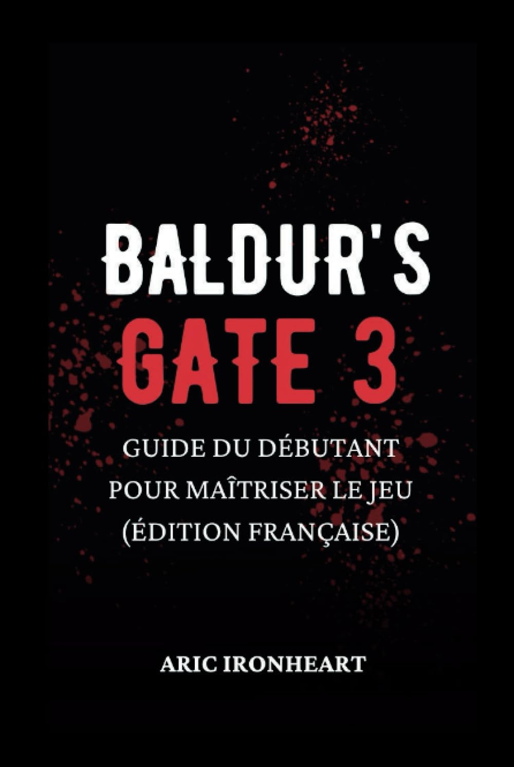 BALDUR'S GATE 3 Guide du débutant pour maîtriser le jeu (édition française) by Aric Ironheart