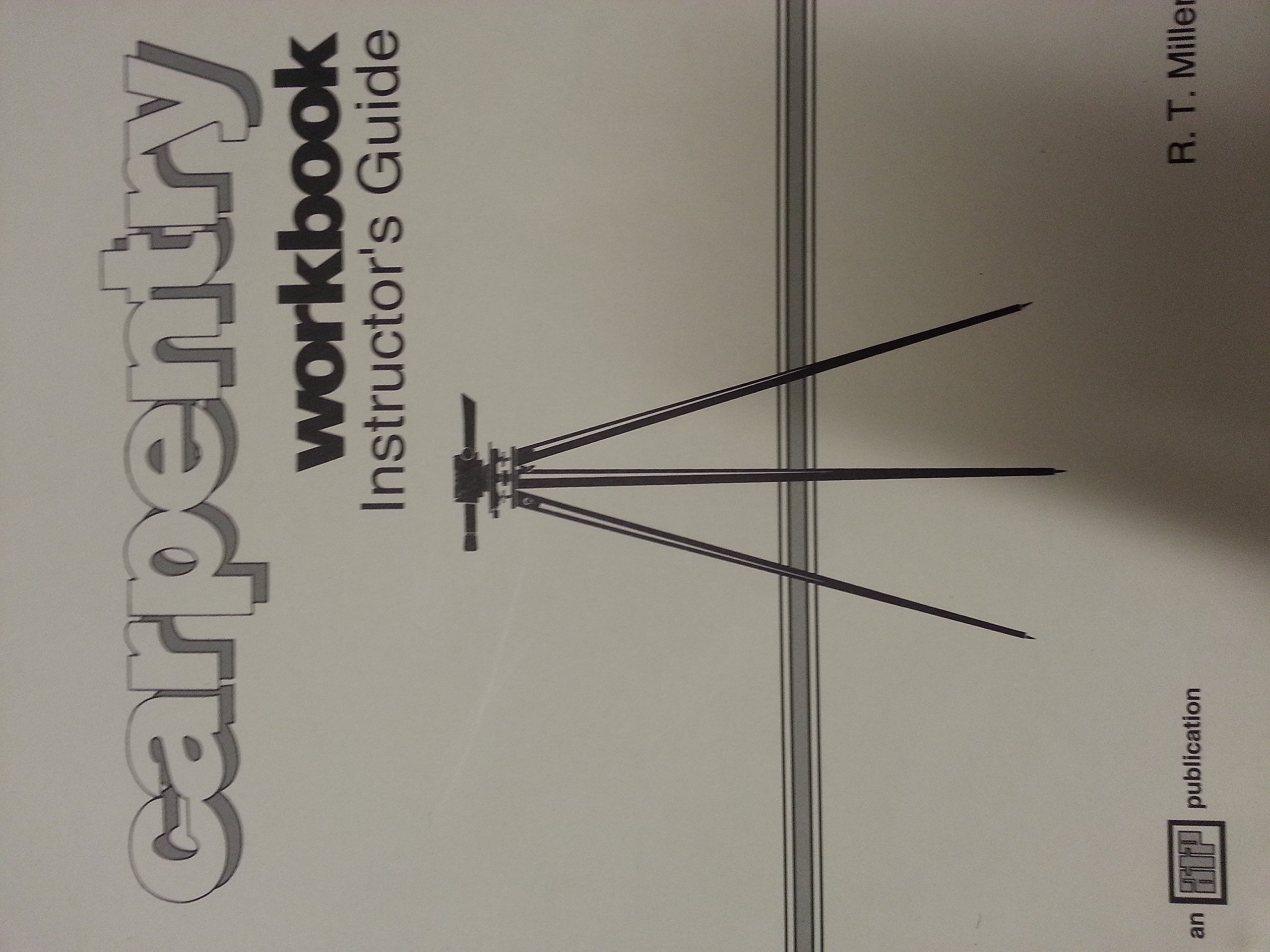 Carpentry Workbook Instructor's Guide by R.T. Miller | Goodreads