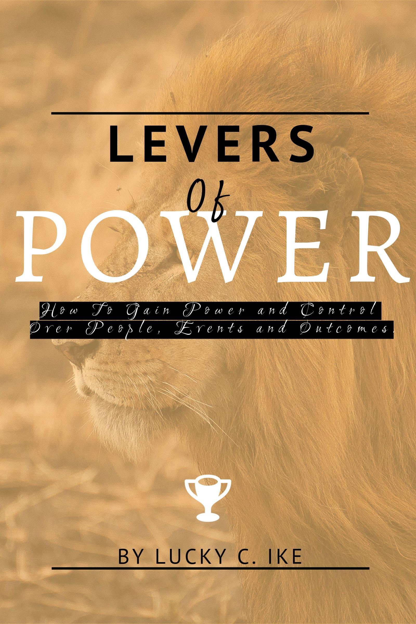 LEVERS OF POWER How To Gain Power and Control Over People, Events and