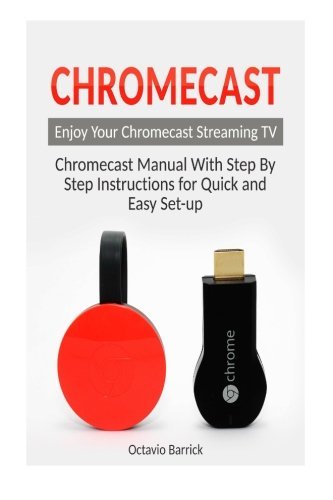 Chromecast: Chromecast Manual With Step By Step Instructions for Quick ...