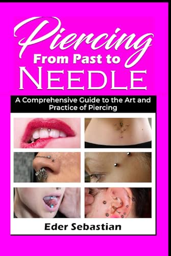 Piercing : From Past to Needle A Comprehensive Guide to the Art and 