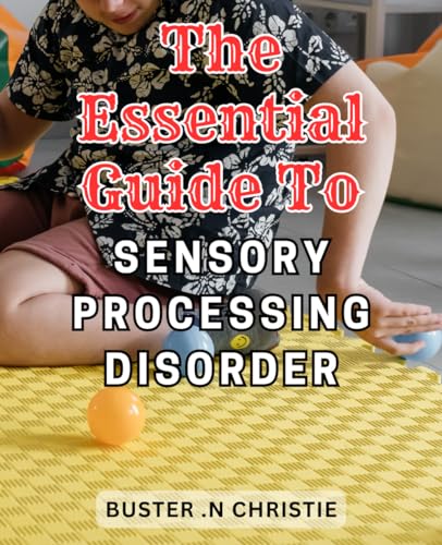 The Essential Guide To Sensory Processing Disorder: Navigating Sensory ...