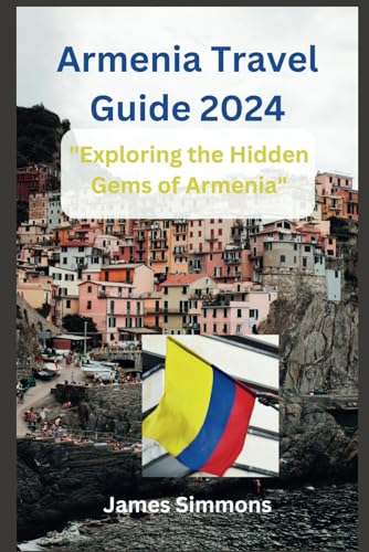 Armenia Travel Guide 2024: "Exploring the Hidden Gems of Armenia" by