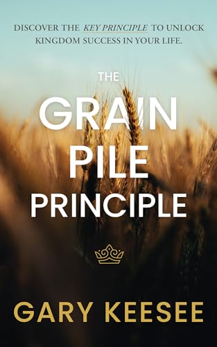 The Grain Pile Principle: Discover The Key Principle to Unlock Kingdom Success In Your Life