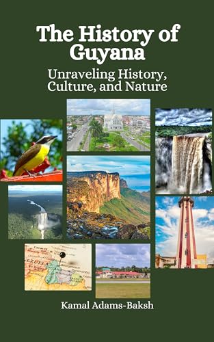 The History of Guyana: Unraveling History, Culture, and Nature by Kamal